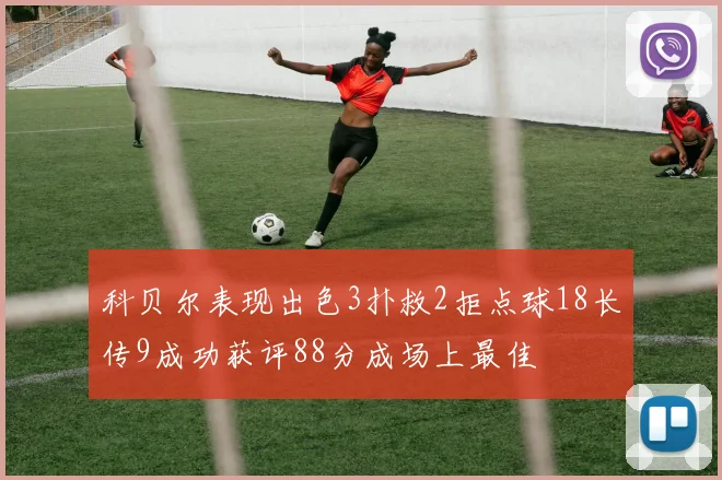 科贝尔表现出色3扑救2拒点球18长传9成功获评88分成场上最佳