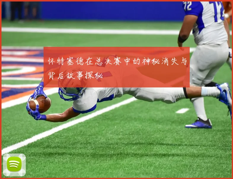 怀特塞德在总决赛中的神秘消失与背后故事探秘