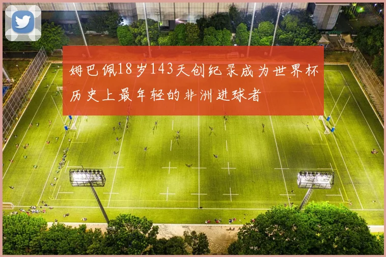 姆巴佩18岁143天创纪录成为世界杯历史上最年轻的非洲进球者