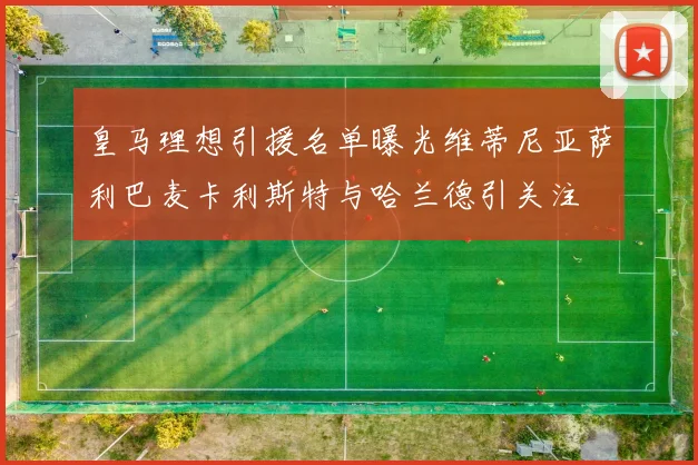 皇马理想引援名单曝光维蒂尼亚萨利巴麦卡利斯特与哈兰德引关注