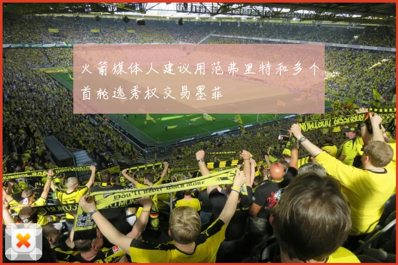 火箭媒体人建议用范弗里特和多个首轮选秀权交易墨菲