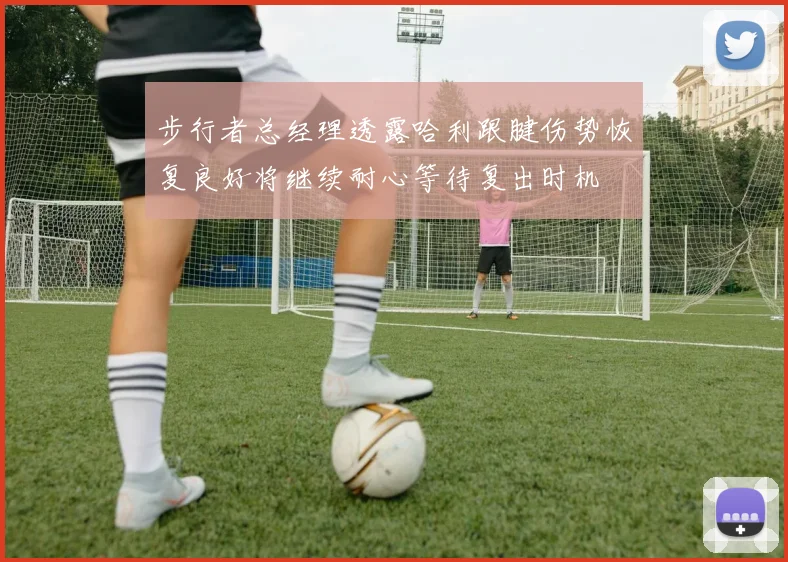 步行者总经理透露哈利跟腱伤势恢复良好将继续耐心等待复出时机