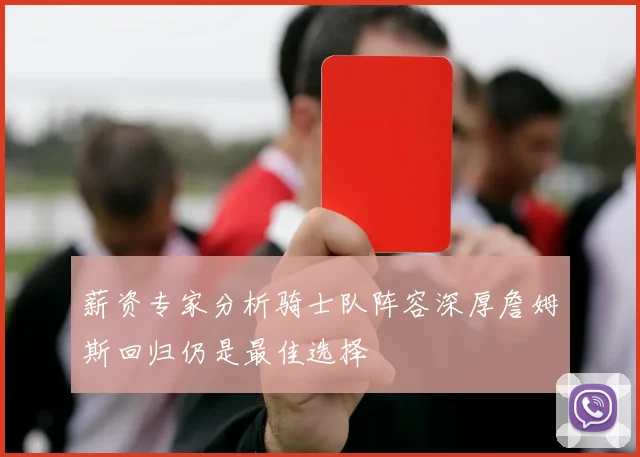 薪资专家分析骑士队阵容深厚詹姆斯回归仍是最佳选择
