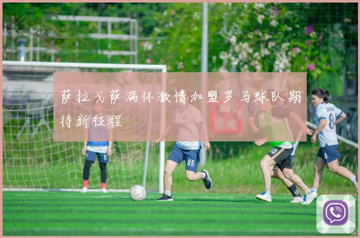 萨拉戈萨满怀激情加盟罗马球队期待新征程