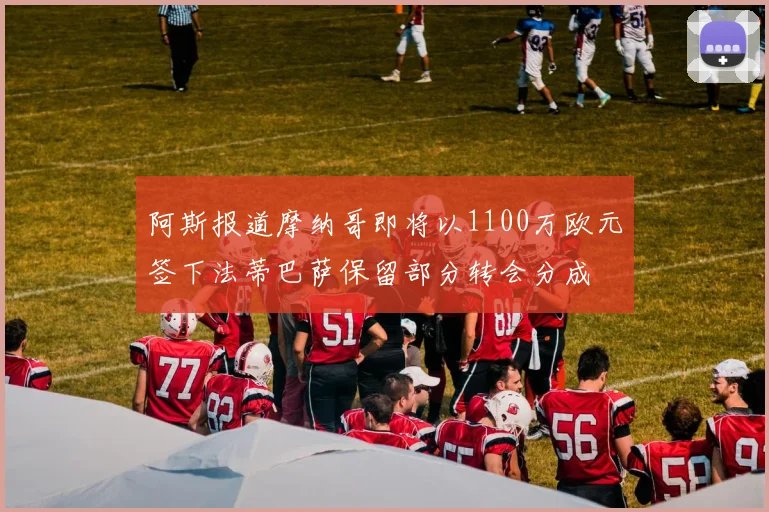 阿斯报道摩纳哥即将以1100万欧元签下法蒂巴萨保留部分转会分成