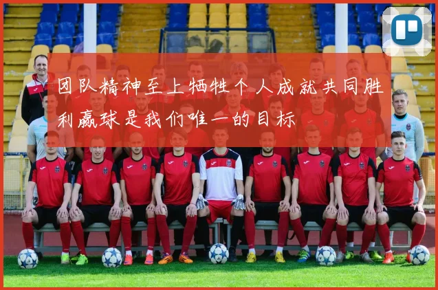团队精神至上牺牲个人成就共同胜利赢球是我们唯一的目标