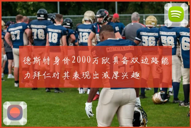 德斯特身价2000万欧具备双边路能力拜仁对其表现出浓厚兴趣